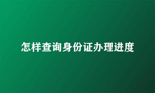怎样查询身份证办理进度