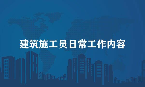 建筑施工员日常工作内容