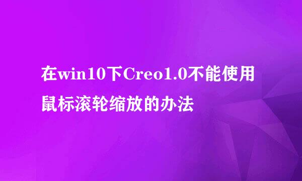 在win10下Creo1.0不能使用鼠标滚轮缩放的办法