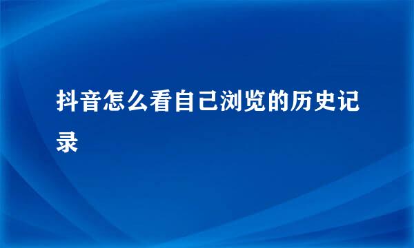 抖音怎么看自己浏览的历史记录