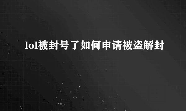 lol被封号了如何申请被盗解封