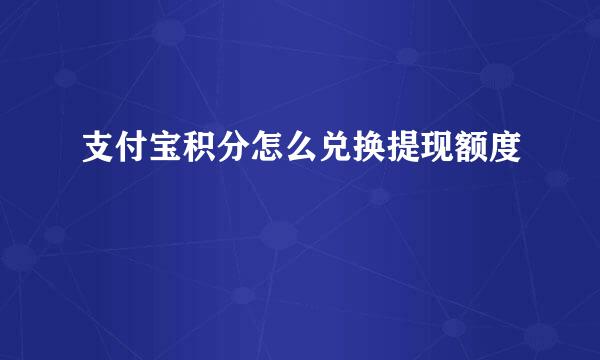 支付宝积分怎么兑换提现额度