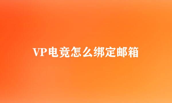 VP电竞怎么绑定邮箱