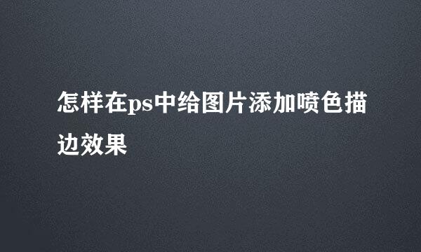 怎样在ps中给图片添加喷色描边效果
