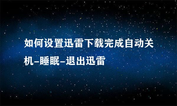 如何设置迅雷下载完成自动关机-睡眠-退出迅雷