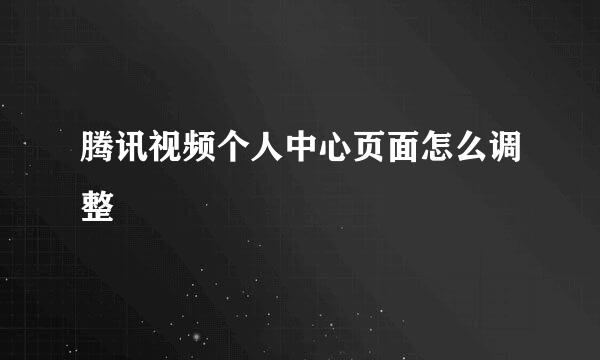 腾讯视频个人中心页面怎么调整