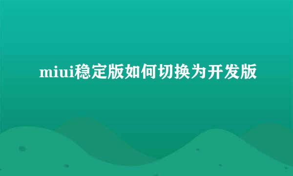 miui稳定版如何切换为开发版