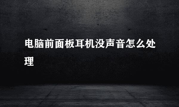 电脑前面板耳机没声音怎么处理