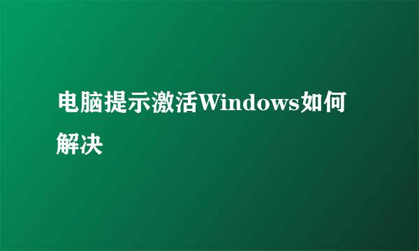 电脑提示激活Windows如何解决