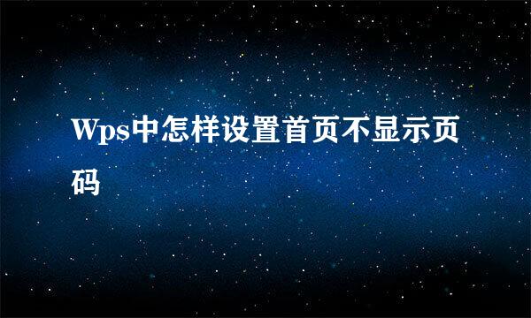 Wps中怎样设置首页不显示页码