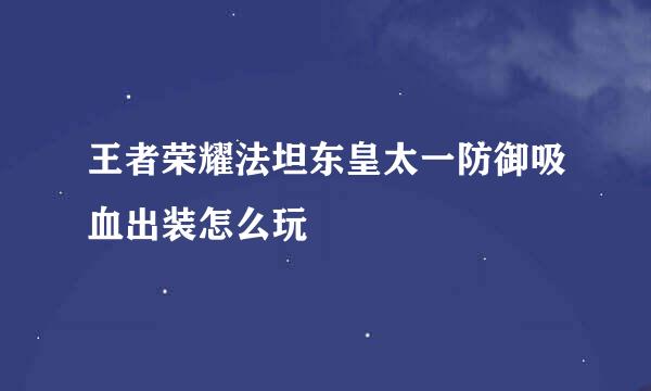 王者荣耀法坦东皇太一防御吸血出装怎么玩