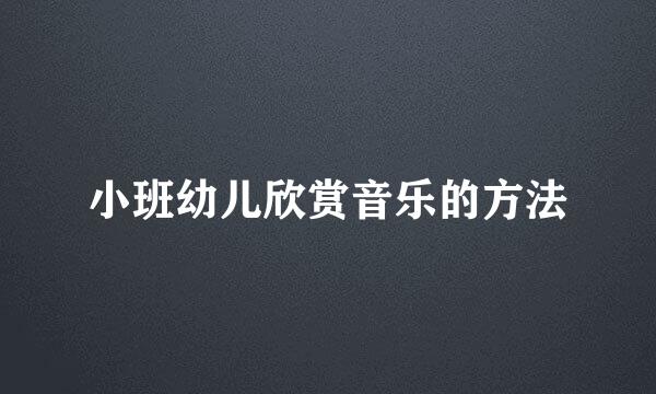 小班幼儿欣赏音乐的方法