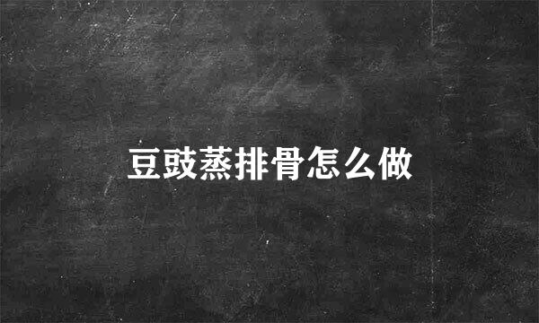 豆豉蒸排骨怎么做