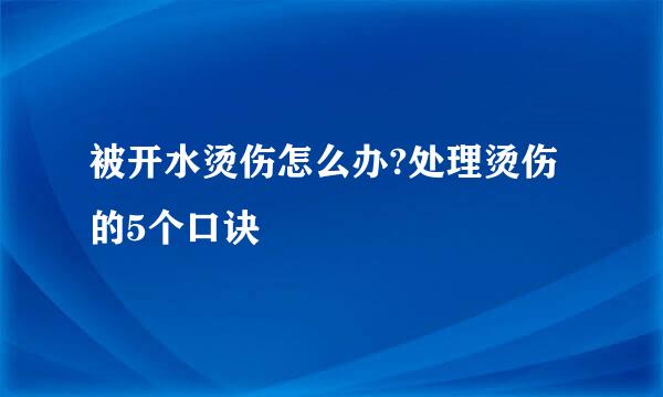被开水烫伤怎么办?处理烫伤的5个口诀