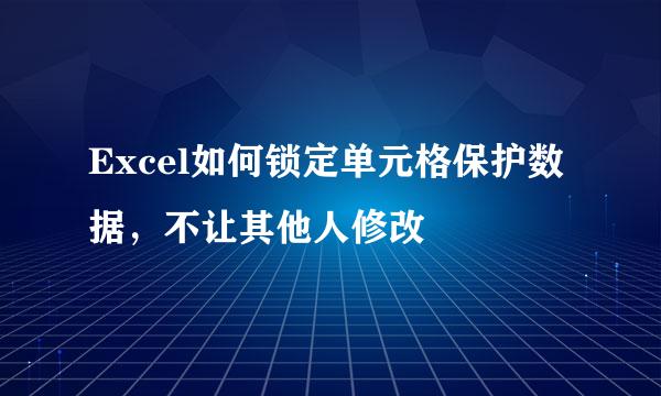 Excel如何锁定单元格保护数据，不让其他人修改