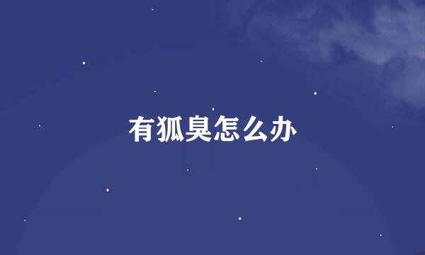 有狐臭怎么办
