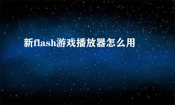 新flash游戏播放器怎么用