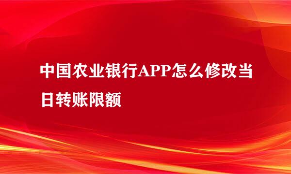 中国农业银行APP怎么修改当日转账限额