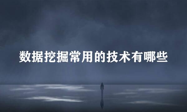 数据挖掘常用的技术有哪些