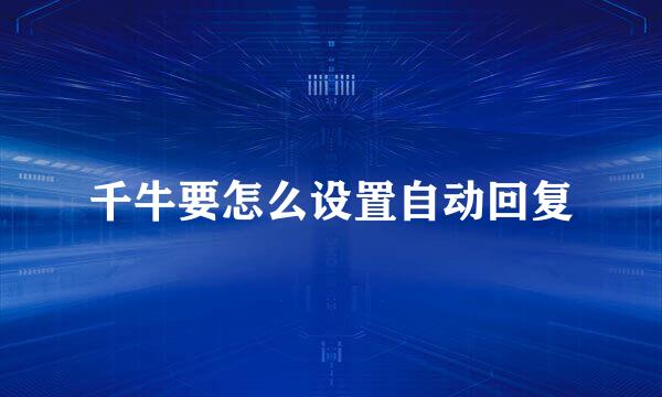千牛要怎么设置自动回复