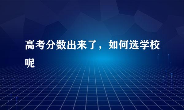 高考分数出来了，如何选学校呢