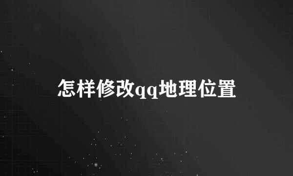 怎样修改qq地理位置