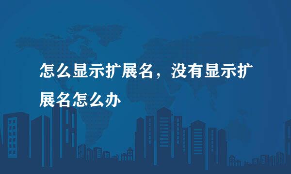 怎么显示扩展名，没有显示扩展名怎么办