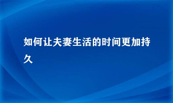 如何让夫妻生活的时间更加持久