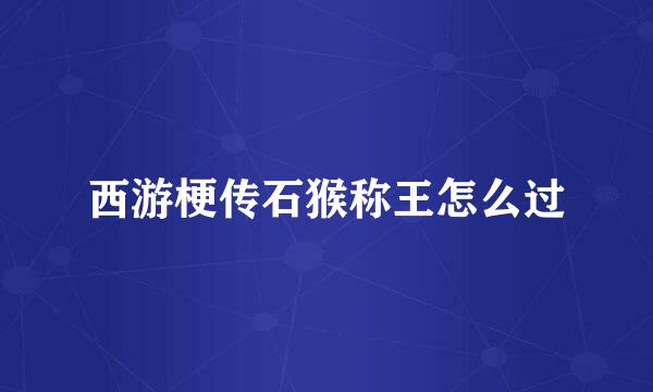 西游梗传石猴称王怎么过