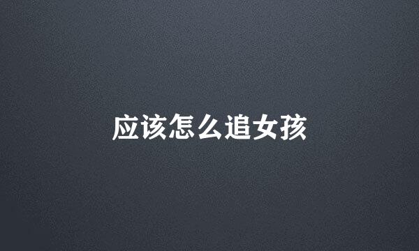 应该怎么追女孩