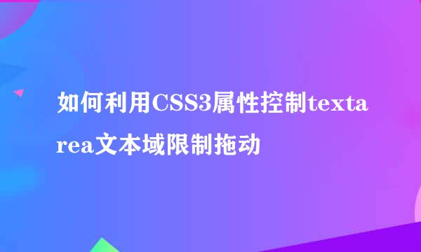 如何利用CSS3属性控制textarea文本域限制拖动