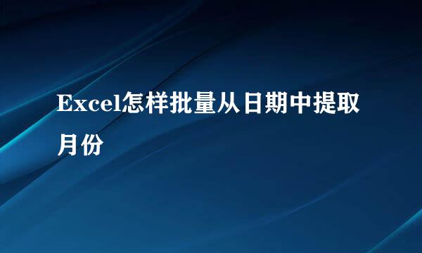 Excel怎样批量从日期中提取月份