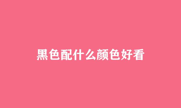 黑色配什么颜色好看