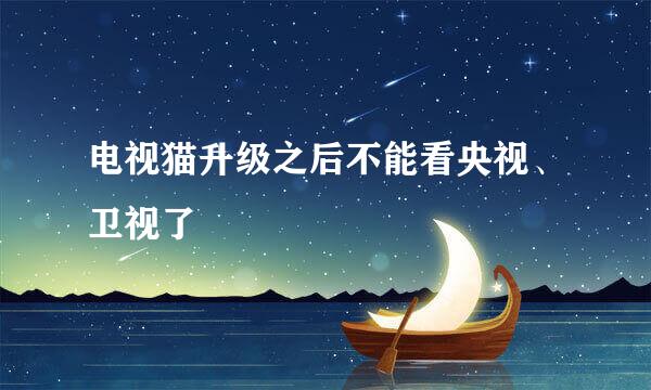 电视猫升级之后不能看央视、卫视了