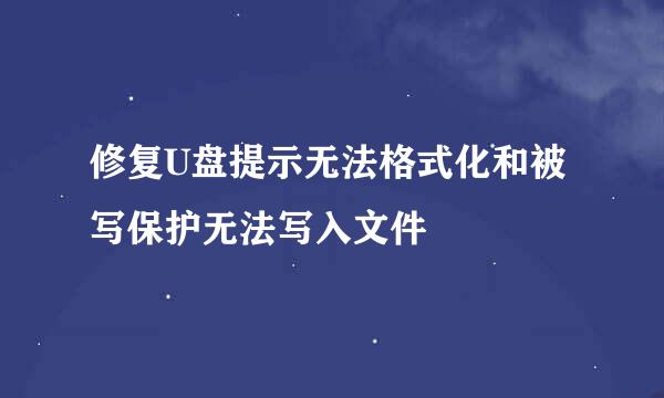 修复U盘提示无法格式化和被写保护无法写入文件