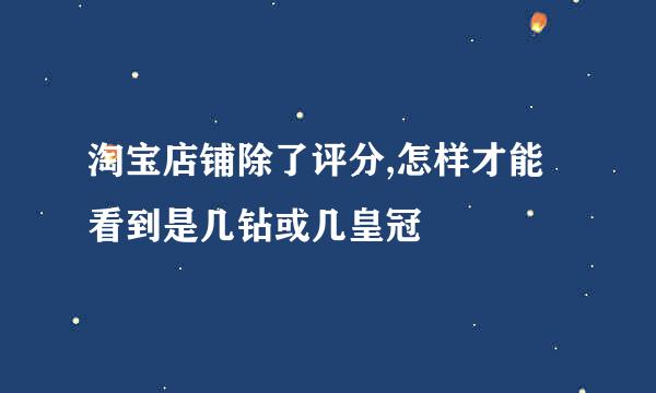 淘宝店铺除了评分,怎样才能看到是几钻或几皇冠