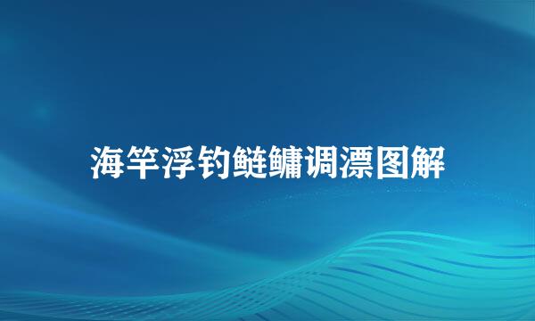 海竿浮钓鲢鳙调漂图解
