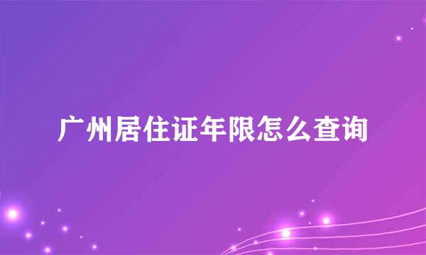 广州居住证年限怎么查询