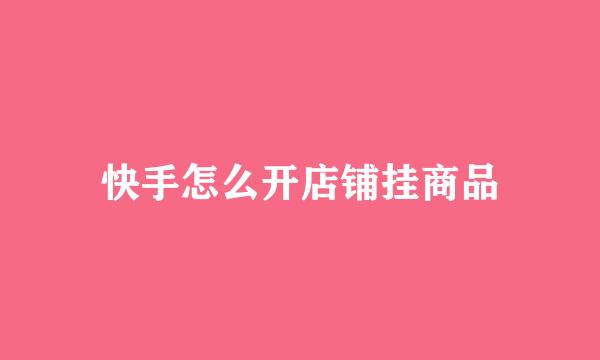 快手怎么开店铺挂商品