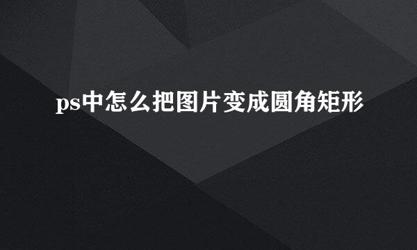 ps中怎么把图片变成圆角矩形