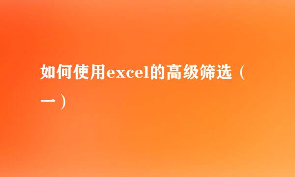 如何使用excel的高级筛选（一）
