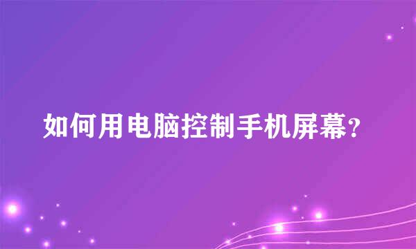 如何用电脑控制手机屏幕？