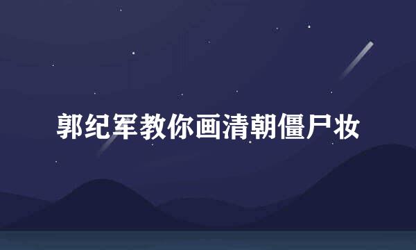 郭纪军教你画清朝僵尸妆