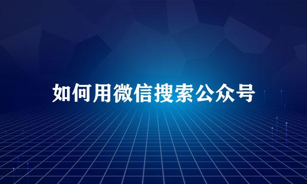 如何用微信搜索公众号