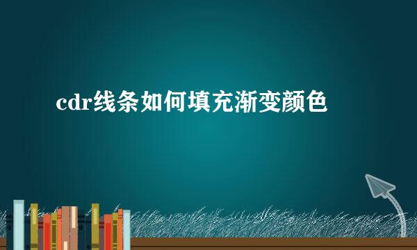 cdr线条如何填充渐变颜色