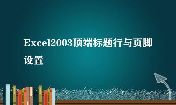 Excel2003顶端标题行与页脚设置