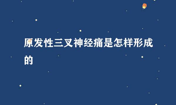 原发性三叉神经痛是怎样形成的