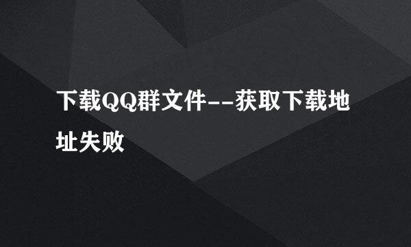 下载QQ群文件--获取下载地址失败