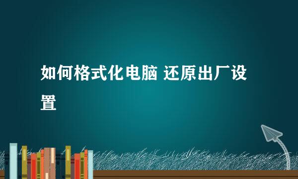 如何格式化电脑 还原出厂设置
