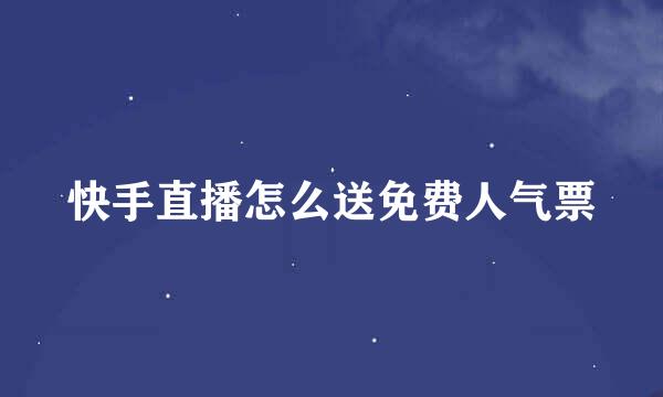 快手直播怎么送免费人气票